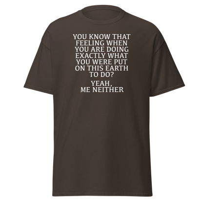 "You know that feeling when you are doing exactly what you were put on this earth to do? Yeah, Me Neither" printed on a dark chocolate on an invisible body