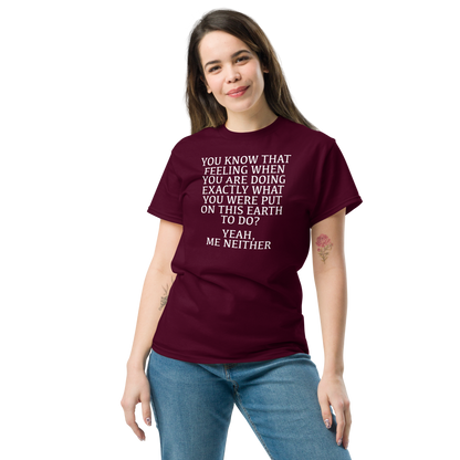 "You know that feeling when you are doing exactly what you were put on this earth to do? Yeah, Me Neither" printed on a maroon unisex classic tee worn by a female