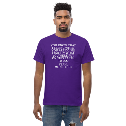"You know that feeling when you are doing exactly what you were put on this earth to do? Yeah, Me Neither" printed on a purple unisex classic tee worn by a male