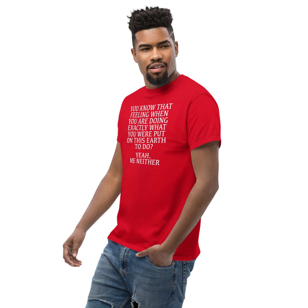 "You know that feeling when you are doing exactly what you were put on this earth to do? Yeah, Me Neither" printed on a red unisex classic tee worn by a male