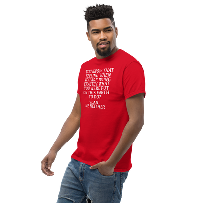 "You know that feeling when you are doing exactly what you were put on this earth to do? Yeah, Me Neither" printed on a red unisex classic tee worn by a male