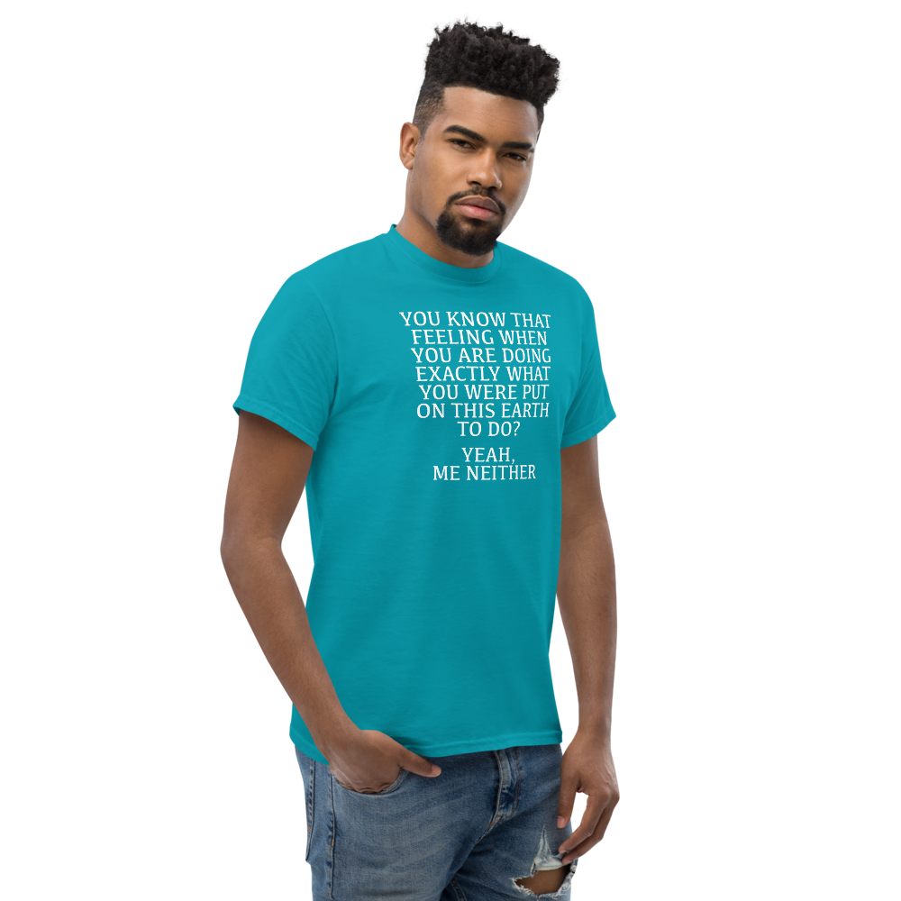 "You know that feeling when you are doing exactly what you were put on this earth to do? Yeah, Me Neither" printed on a tropical blue unisex classic tee worn by a male