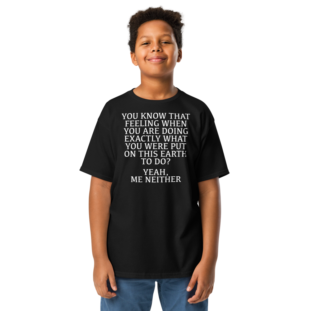 "You know that feeling when you are doing exactly what you were put on this earth to do? Yeah, Me Neither" printed on a black youth classic tee worn by a male
