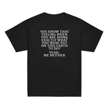 "You know that feeling when you are doing exactly what you were put on this earth to do? Yeah, Me Neither" printed on a black youth classic tee laying on a flat surface