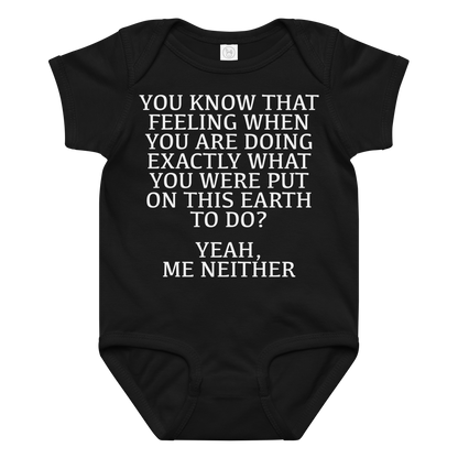 "You know that feeling when you are doing exactly what you were put on this earth to do? Yeah, Me Neither" printed on a black baby jersey bodysuit laying on a flat surface amongst other clothes