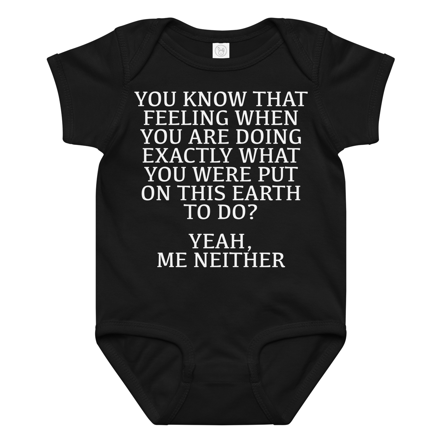 "You know that feeling when you are doing exactly what you were put on this earth to do? Yeah, Me Neither" printed on a black baby jersey bodysuit laying on a flat surface amongst other clothes