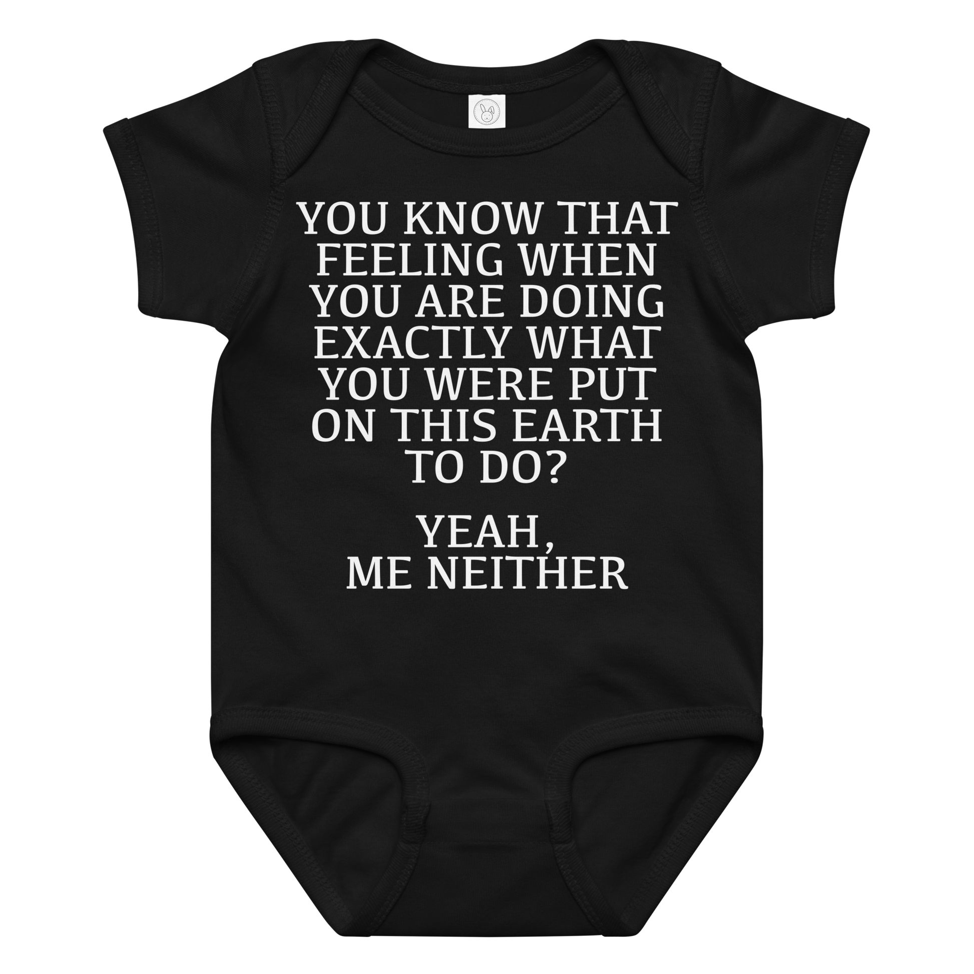 "You know that feeling when you are doing exactly what you were put on this earth to do? Yeah, Me Neither" printed on a black baby jersey bodysuit laying on a flat surface amongst other clothes