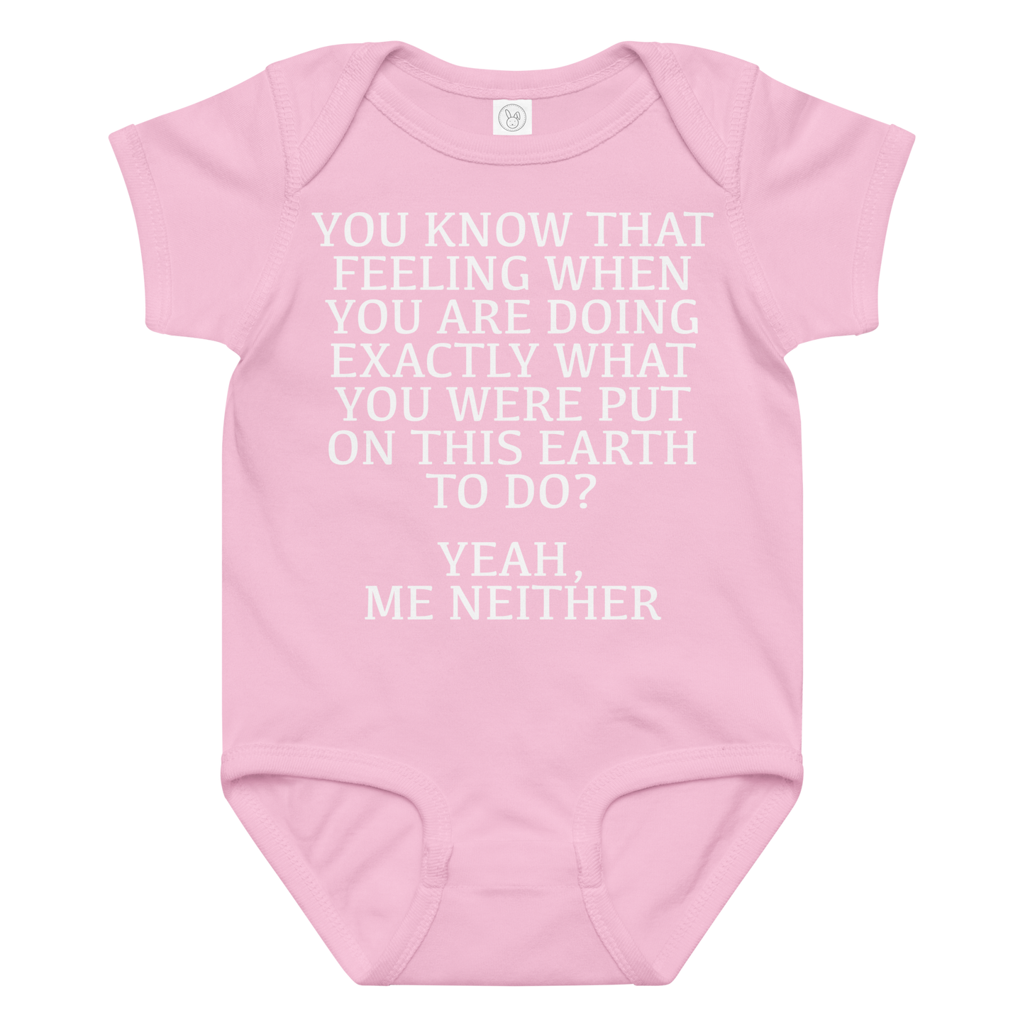 "You know that feeling when you are doing exactly what you were put on this earth to do? Yeah, Me Neither" printed on a pink baby jersey bodysuit laying on a flat surface amongst other clothes