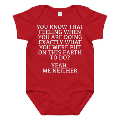 "You know that feeling when you are doing exactly what you were put on this earth to do? Yeah, Me Neither" printed on a red baby jersey bodysuit laying on a flat surface amongst other clothes