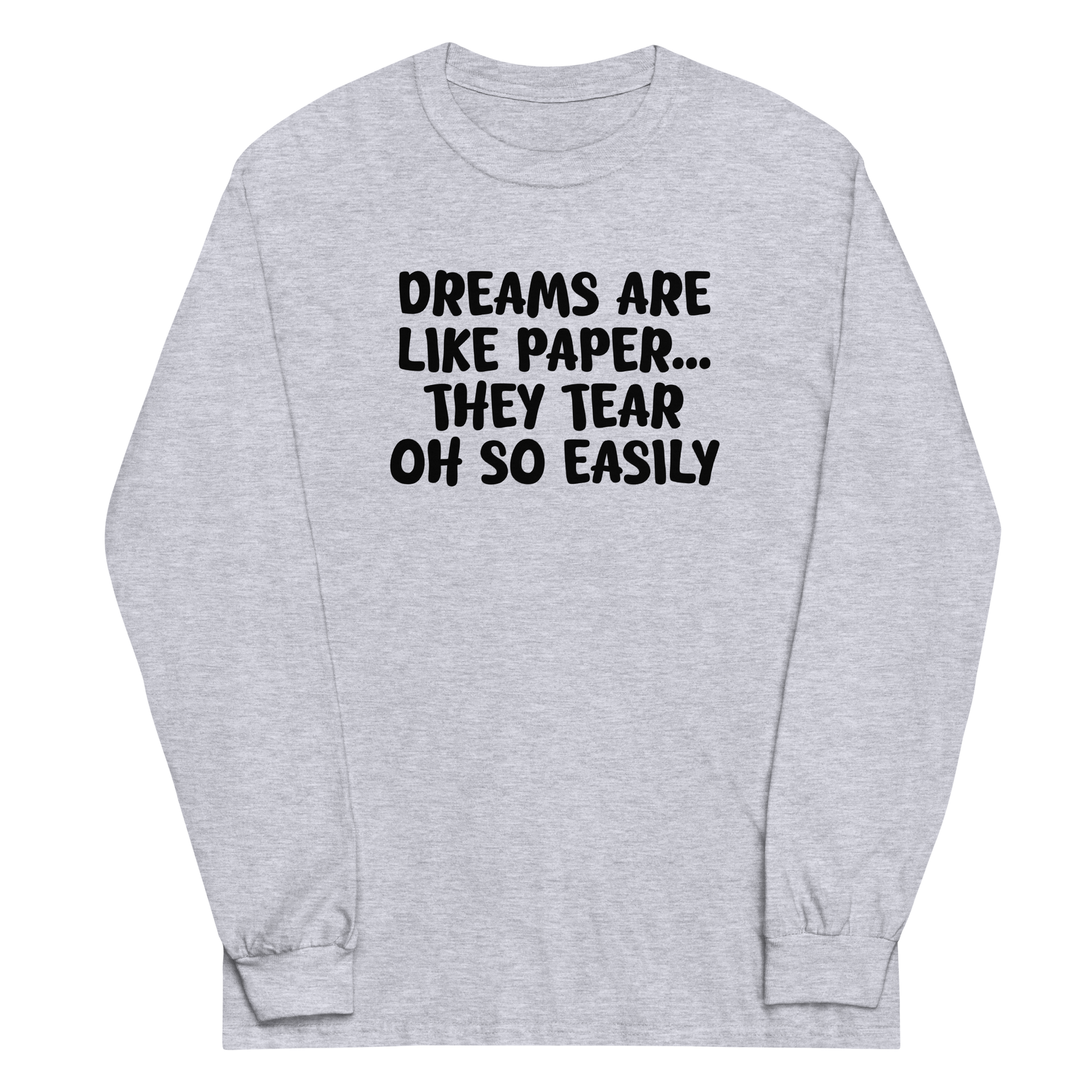 "Dreams are like paper, they tear oh so easily" printed on a sport grey men's long sleeve shirt laying on a flat surface