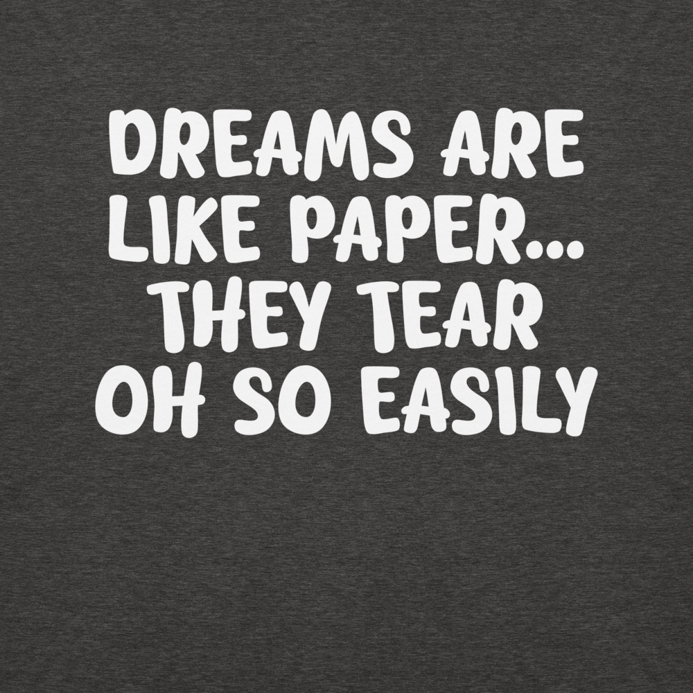 "Dreams are like paper, they tear oh so easily" printed on a charcoal heather background
