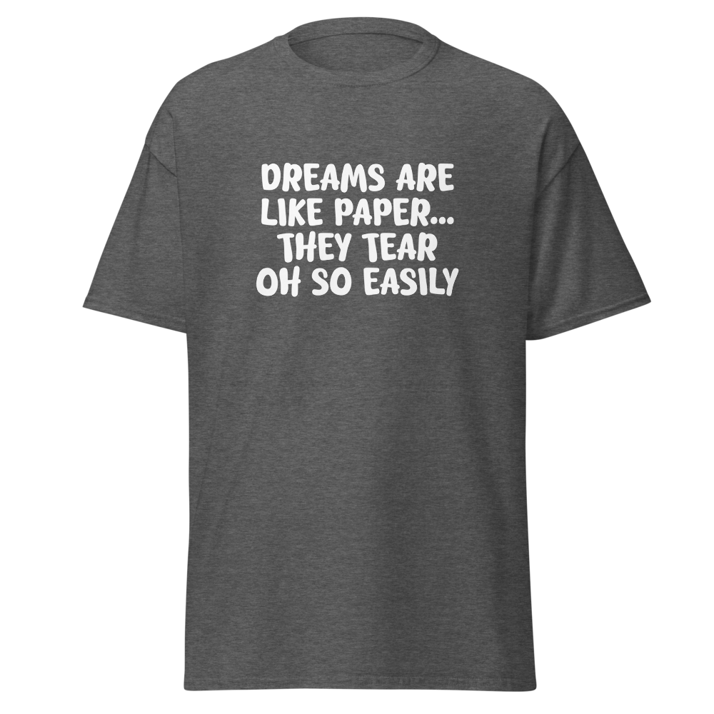 "Dreams are like paper, they tear oh so easily" printed on a dark heather on an invisible body