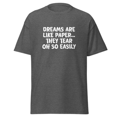 "Dreams are like paper, they tear oh so easily" printed on a dark heather on an invisible body