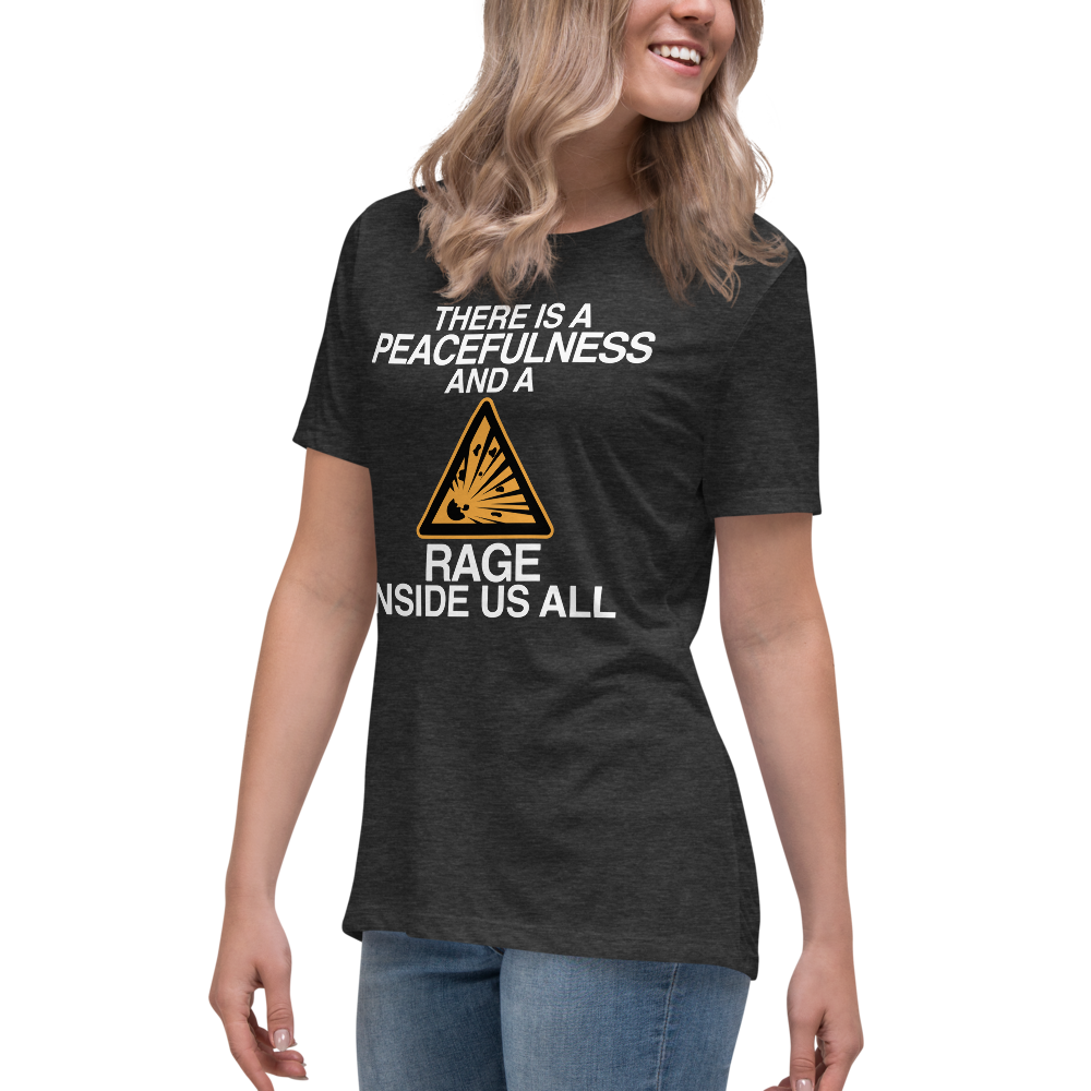 "There is a peacefulness and a rage inside us all" printed on a dark grey heather women's relaxed t-shirt worn by a female