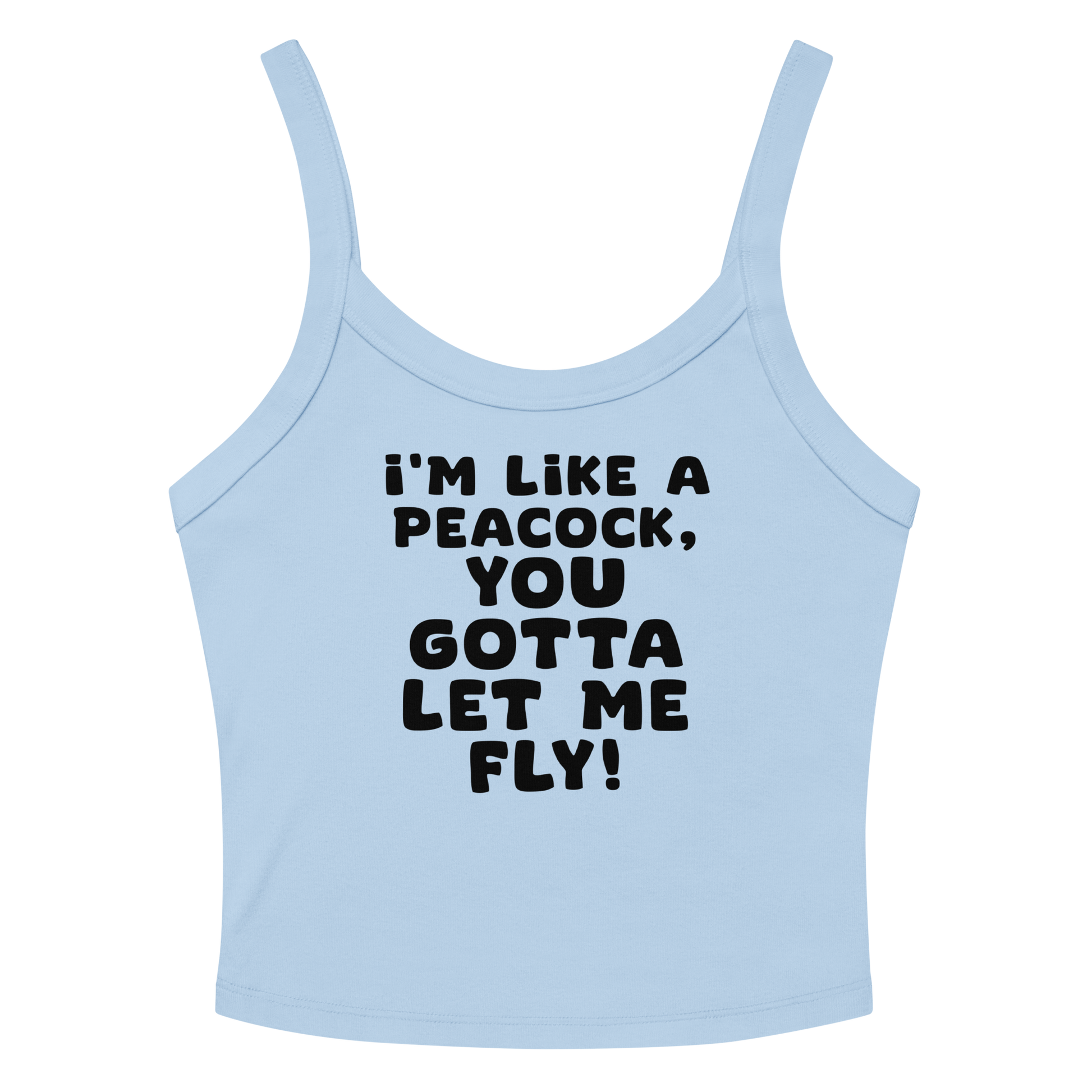 "I'm like a peacock, you gotta let me fly!" printed on a solid baby blue blend women's micro-rib tanktop laying on a flat surface amongst sunglasses and shorts