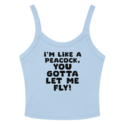 "I'm like a peacock, you gotta let me fly!" printed on a solid baby blue blend women's micro-rib tanktop laying on a flat surface amongst sunglasses and shorts
