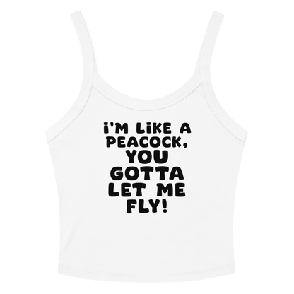 "I'm like a peacock, you gotta let me fly!" printed on a solid white blend women's micro-rib tanktop laying on a flat surface amongst sunglasses and shorts