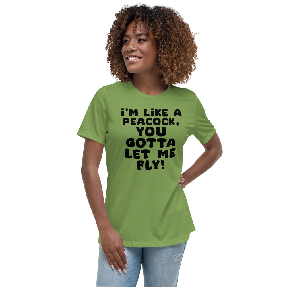 "I'm like a peacock, you gotta let me fly!" printed on a leaf women's relaxed t-shirt worn by a female
