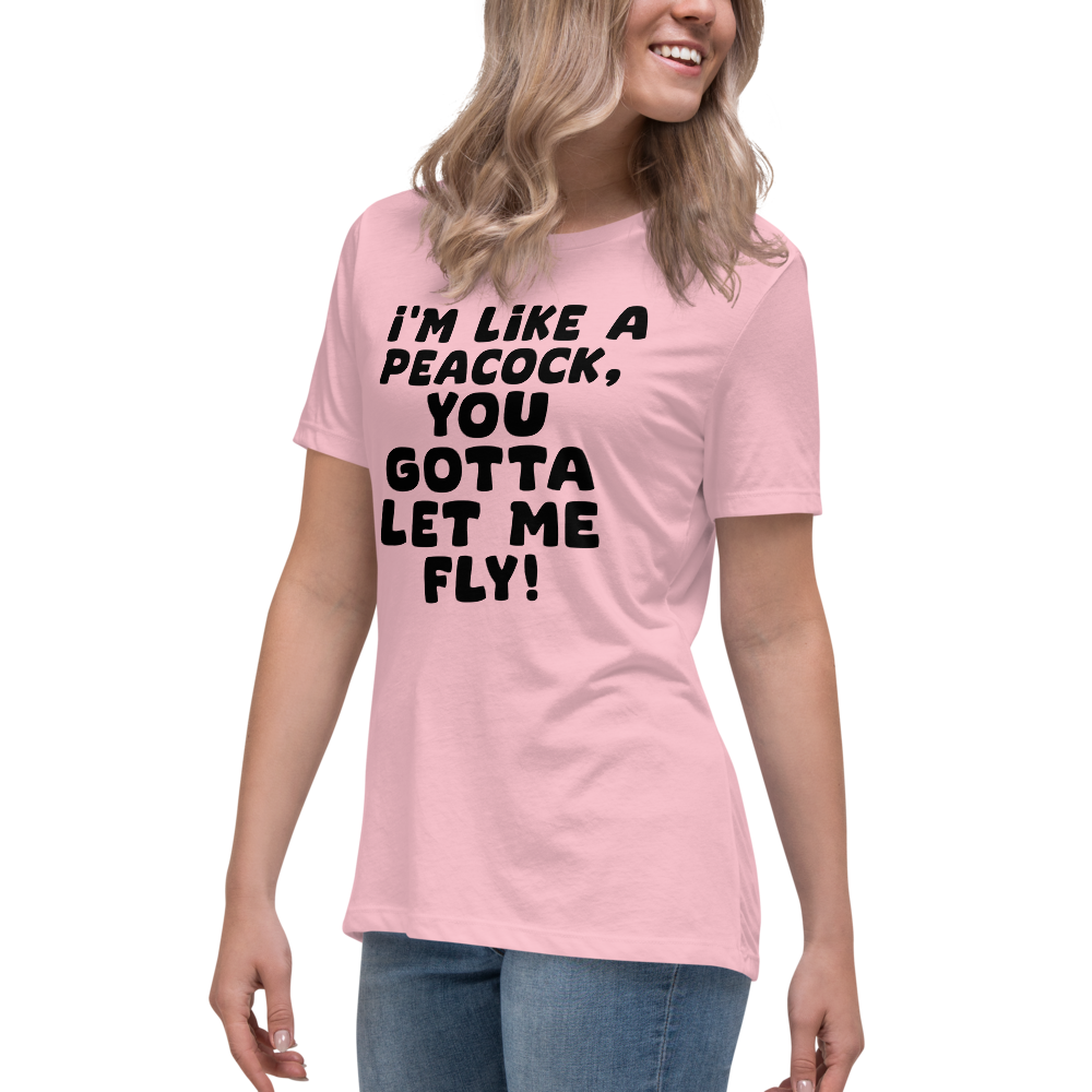 "I'm like a peacock, you gotta let me fly!" printed on a pink women's relaxed t-shirt worn by a female