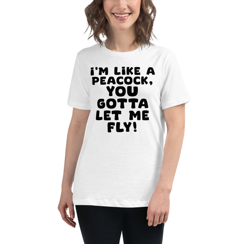 "I'm like a peacock, you gotta let me fly!" printed on a white women's relaxed t-shirt worn by a female