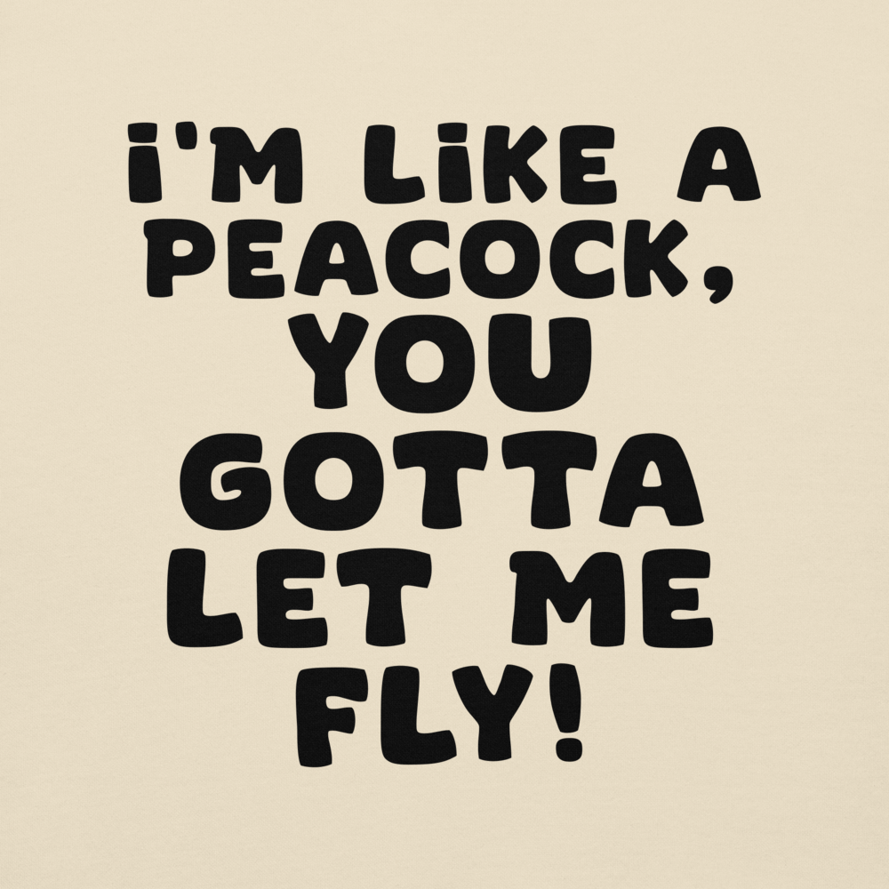 "I'm like a peacock, you gotta let me fly!" printed on a bone background