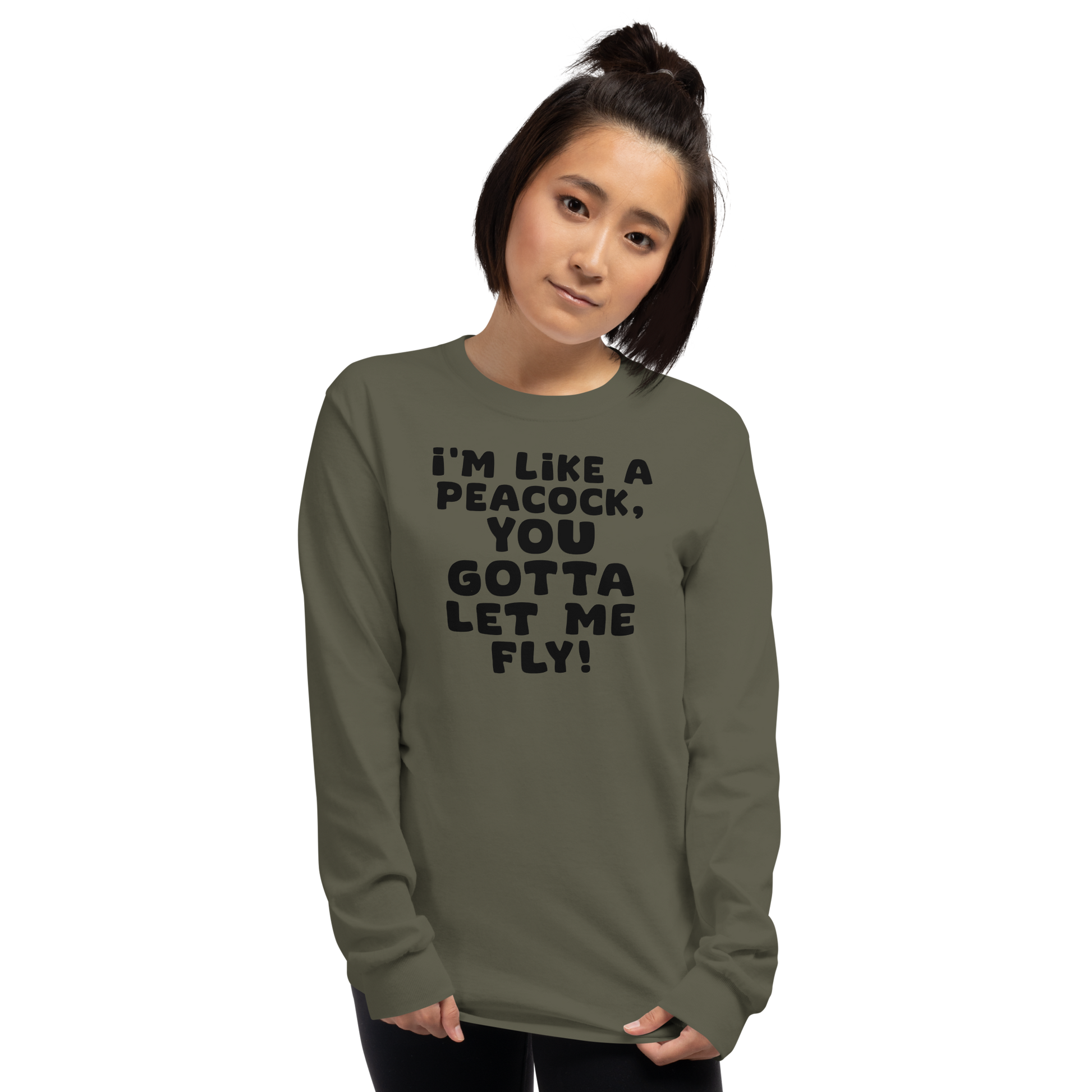 "I'm like a peacock, you gotta let me fly!" printed on a military green men's long sleeve shirt worn by a female