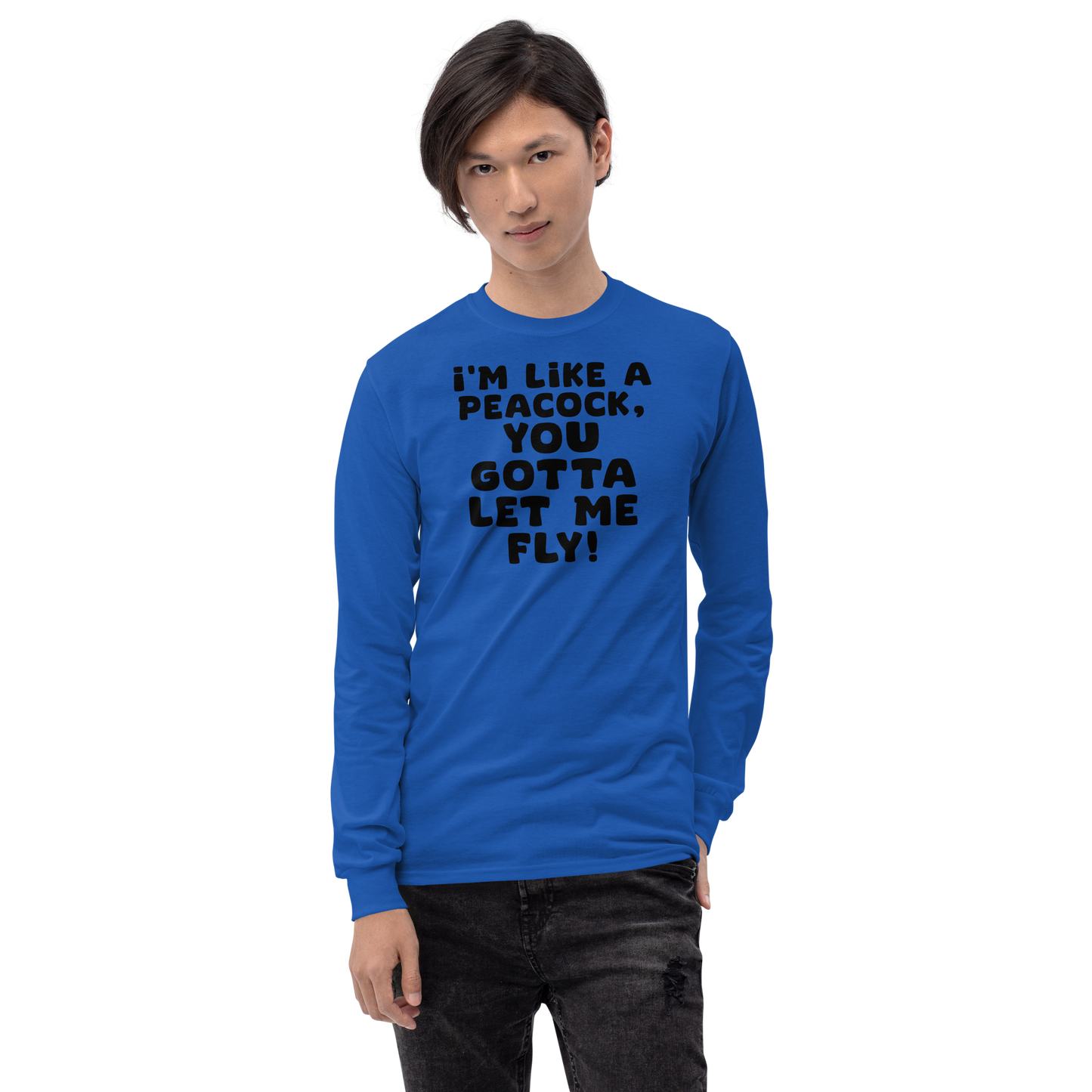 "I'm like a peacock, you gotta let me fly!" printed on a royal men's long sleeve shirt worn by a male