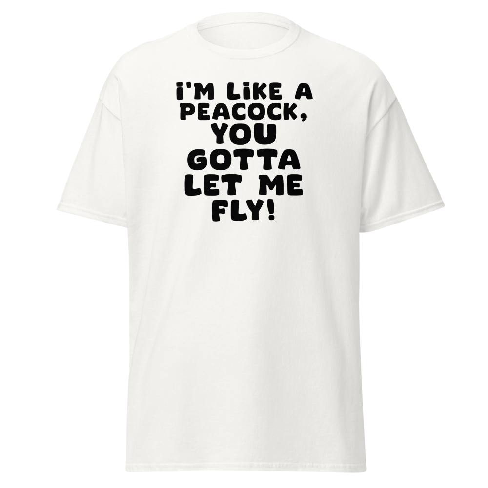 "I'm like a peacock, you gotta let me fly!" printed on a white on an invisible body