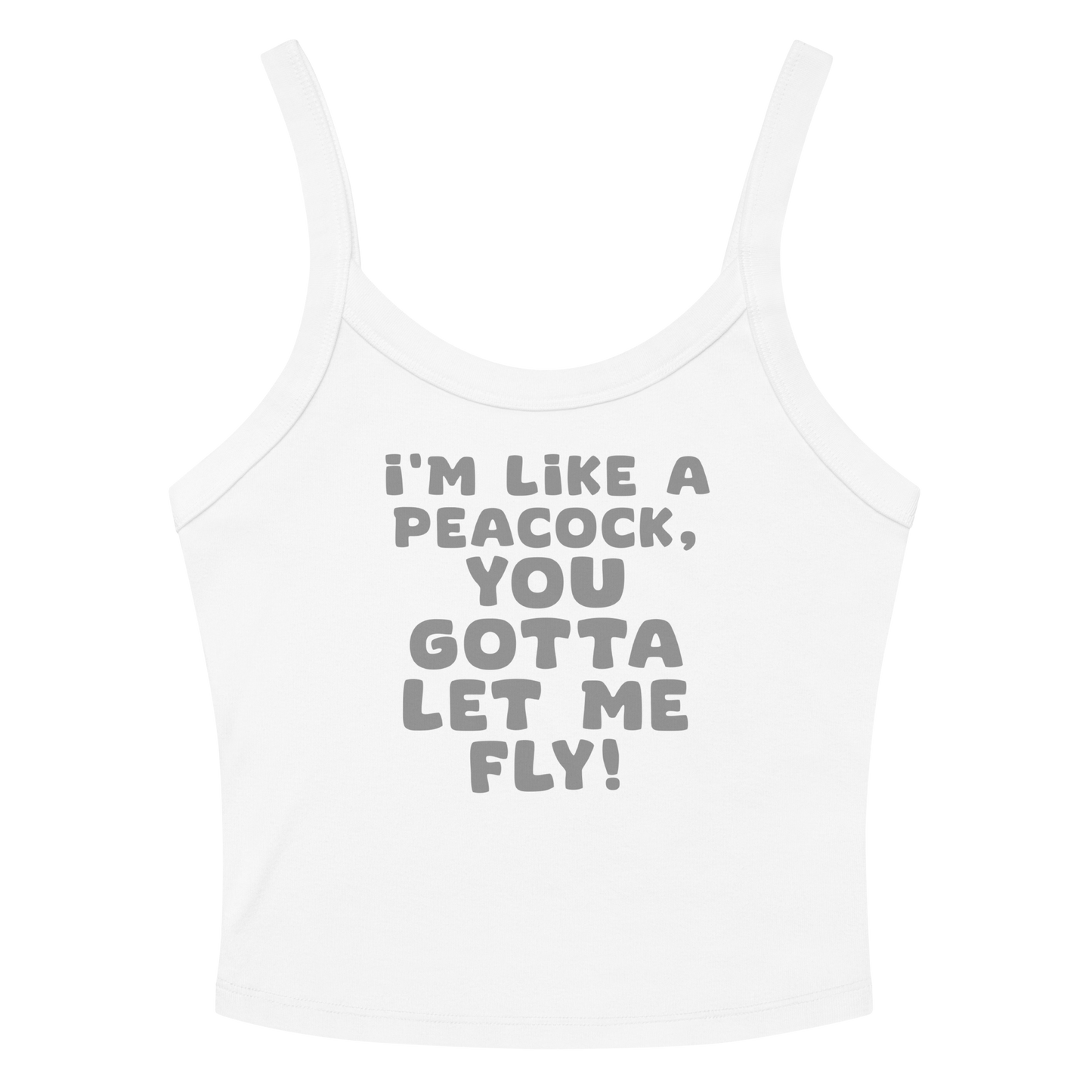"I'm like a peacock, you gotta let me fly!" printed on a solid white blend women's micro-rib tanktop laying on a flat surface amongst sunglasses and shorts