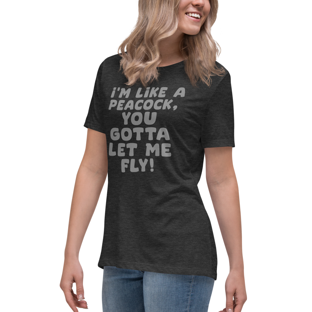 "I'm like a peacock, you gotta let me fly!" printed on a dark grey heather women's relaxed t-shirt worn by a female