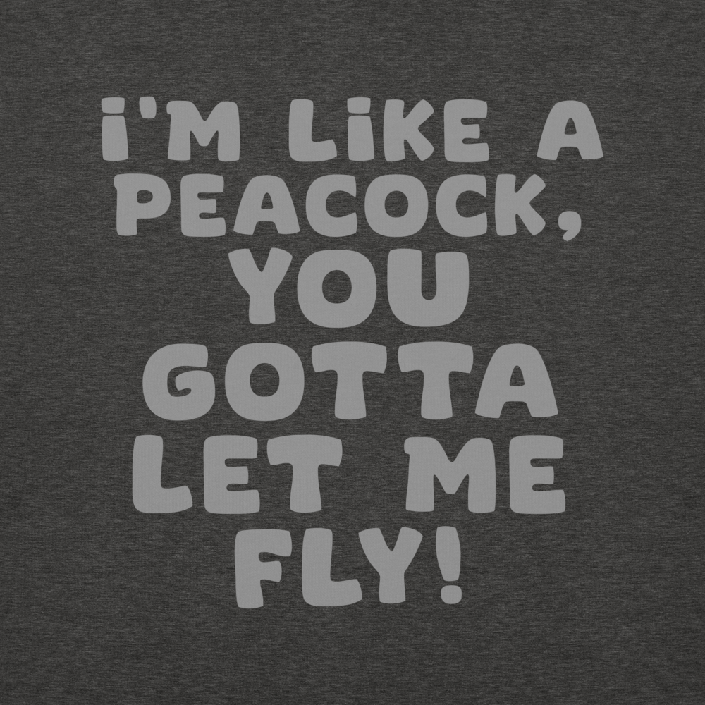 "I'm like a peacock, you gotta let me fly!" printed on a charcoal heather background