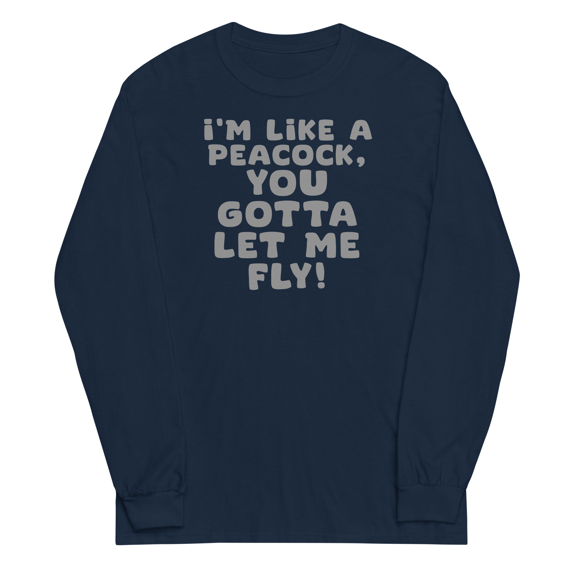 "I'm like a peacock, you gotta let me fly!" printed on a navy men's long sleeve shirt laying on a flat surface