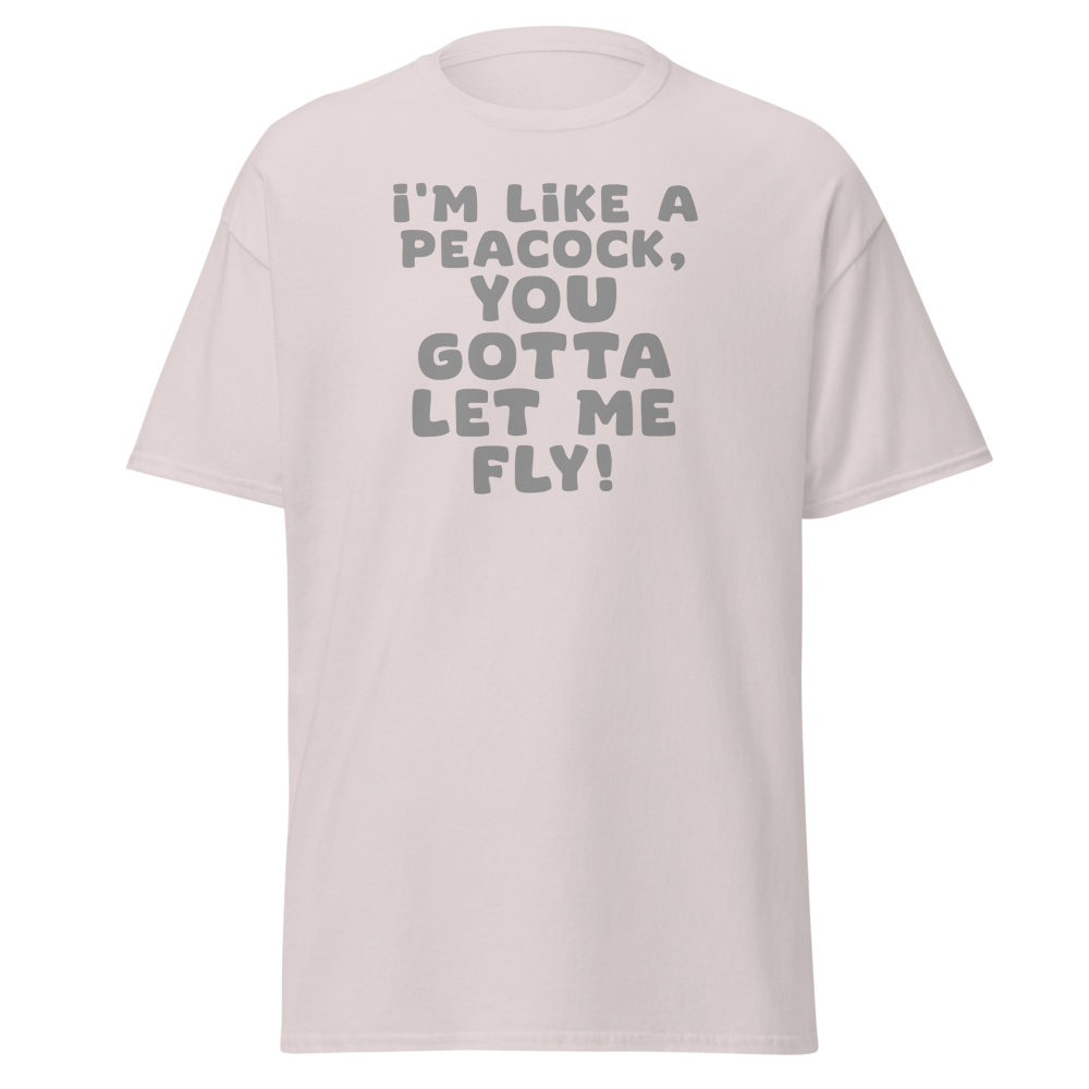 "I'm like a peacock, you gotta let me fly!" printed on a ice grey on an invisible body