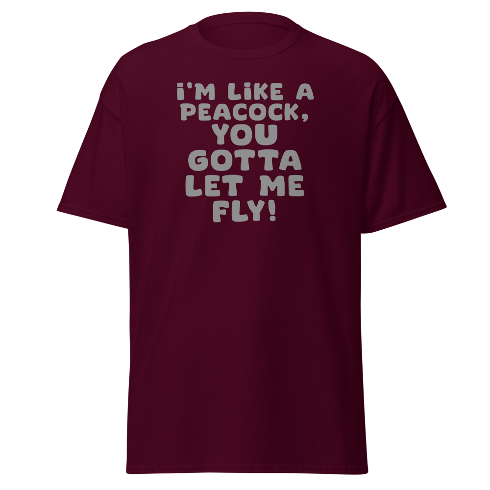 "I'm like a peacock, you gotta let me fly!" printed on a maroon on an invisible body