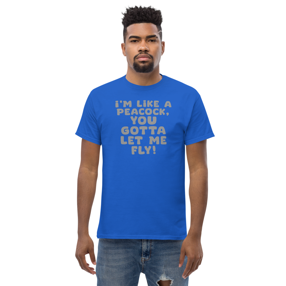 "I'm like a peacock, you gotta let me fly!" printed on a royal unisex classic tee worn by a male