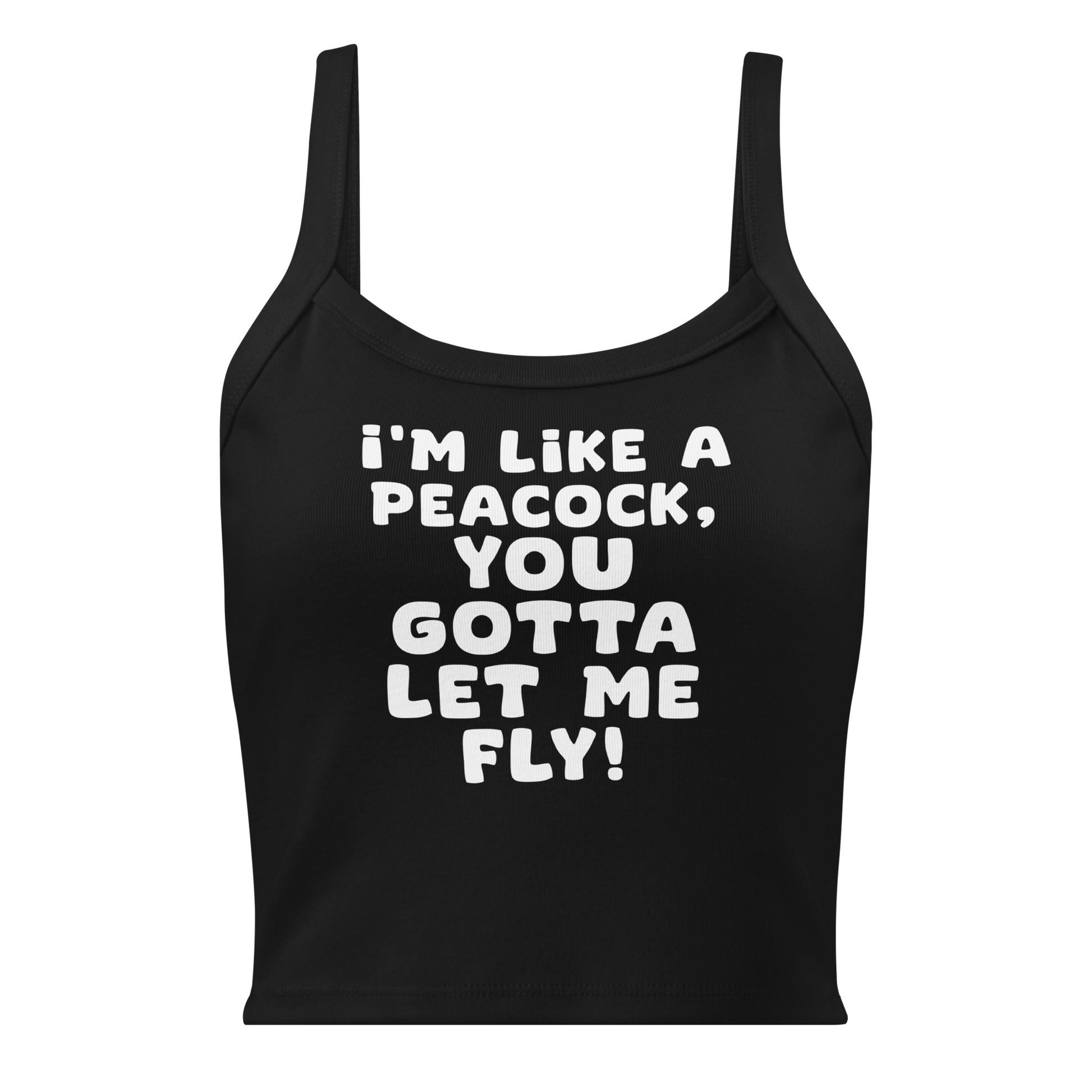"I'm like a peacock, you gotta let me fly!" printed on a solid black blend women's micro-rib tanktop laying on a flat surface
