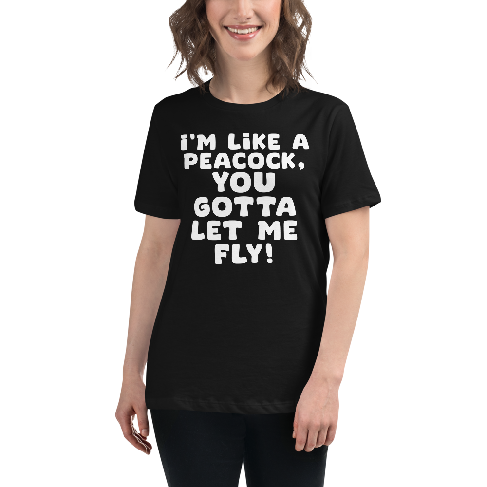 "I'm like a peacock, you gotta let me fly!" printed on a black women's relaxed t-shirt worn by a female