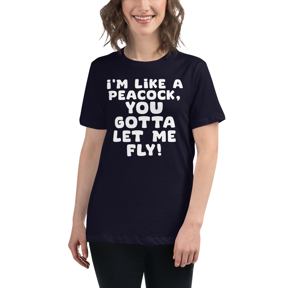 "I'm like a peacock, you gotta let me fly!" printed on a navy women's relaxed t-shirt worn by a female