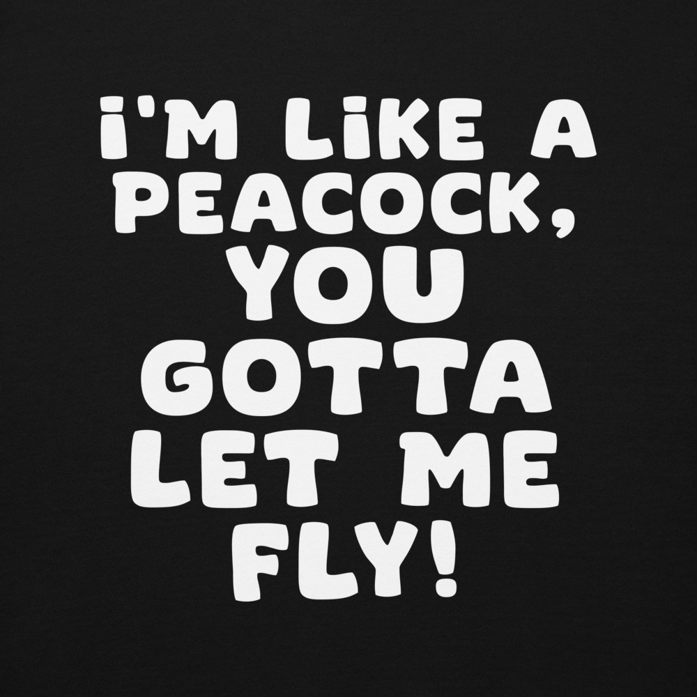 "I'm like a peacock, you gotta let me fly!" printed on a black background