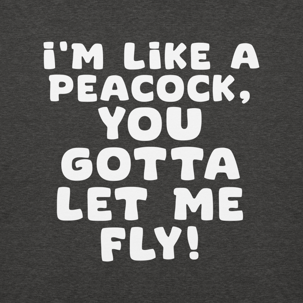 "I'm like a peacock, you gotta let me fly!" printed on a charcoal heather background