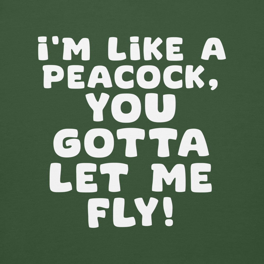 "I'm like a peacock, you gotta let me fly!" printed on a forest green background