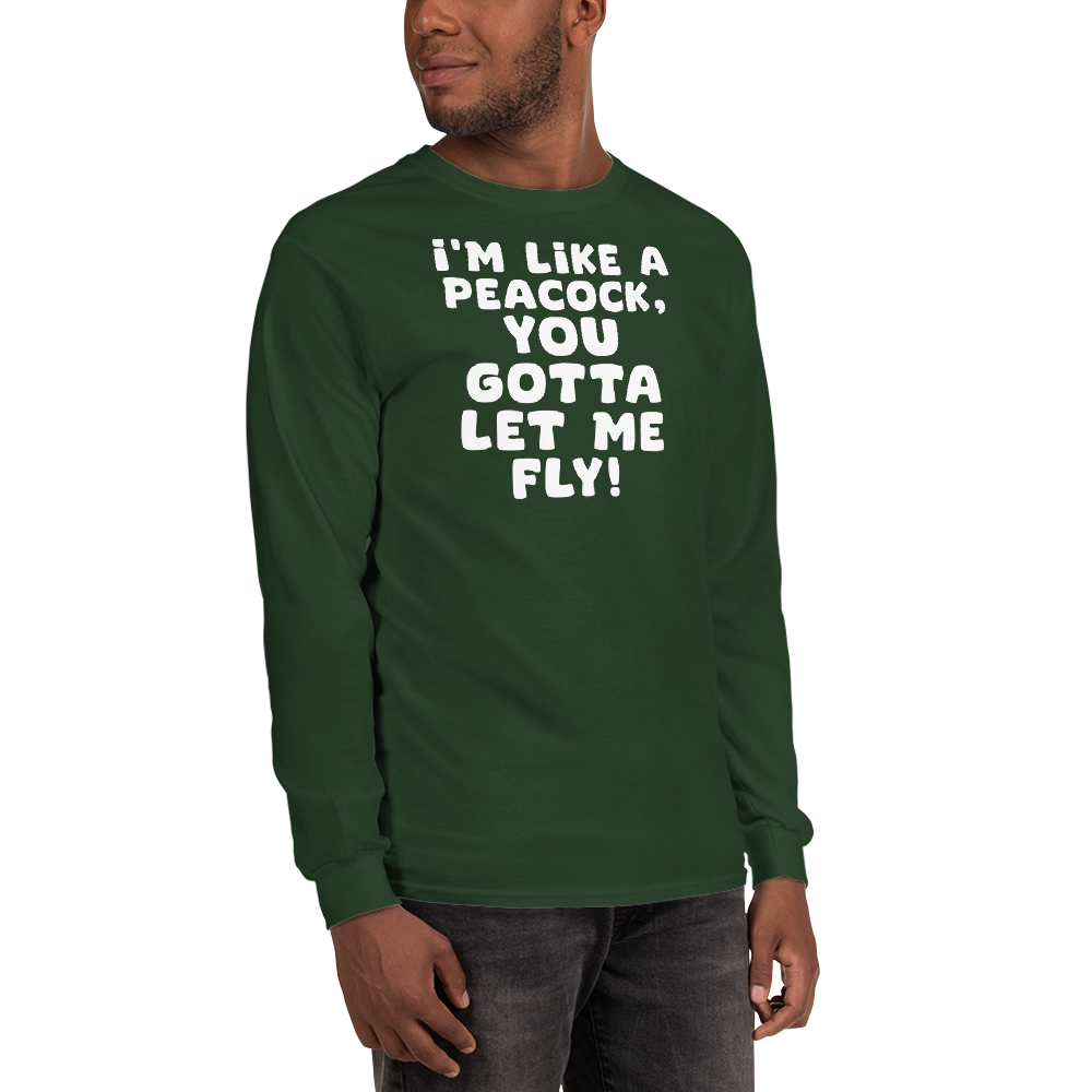 "I'm like a peacock, you gotta let me fly!" printed on a forest green men's long sleeve shirt worn by a male