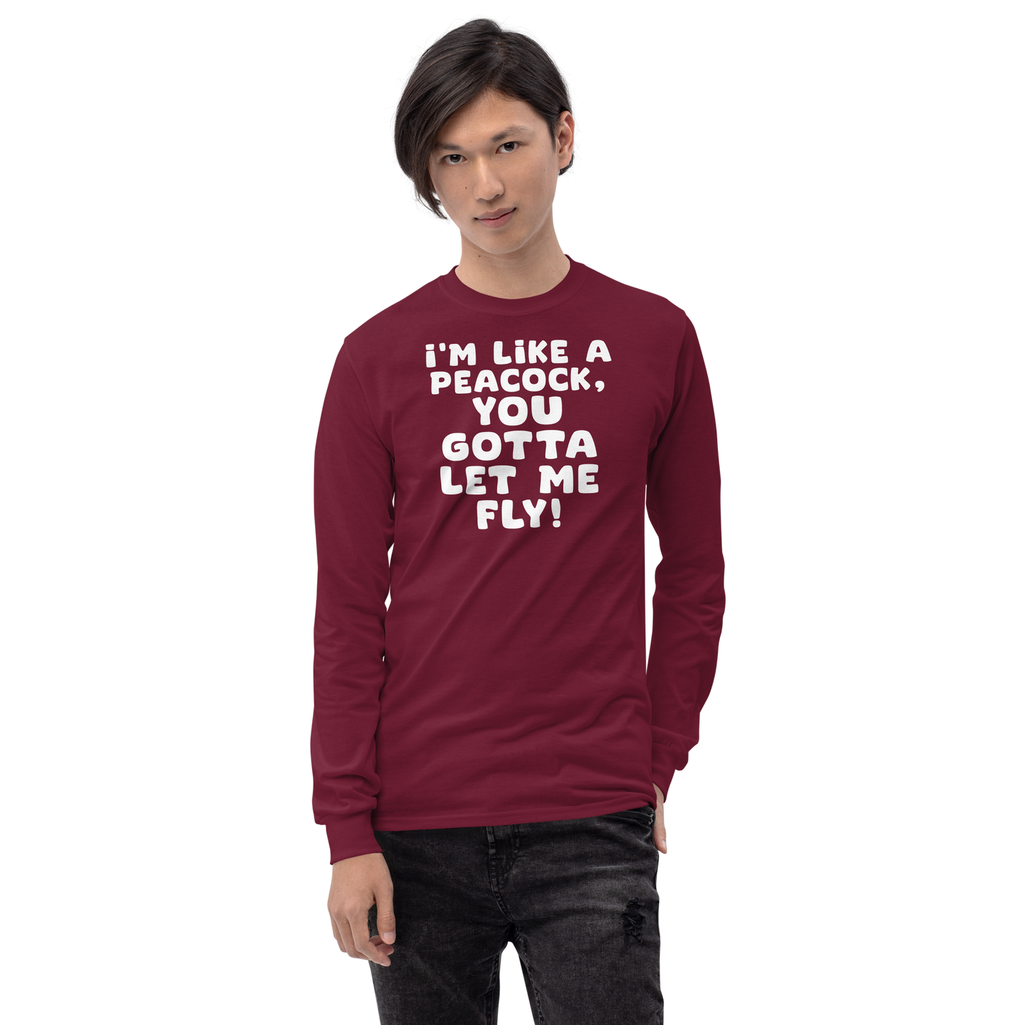 "I'm like a peacock, you gotta let me fly!" printed on a maroon men's long sleeve shirt worn by a male