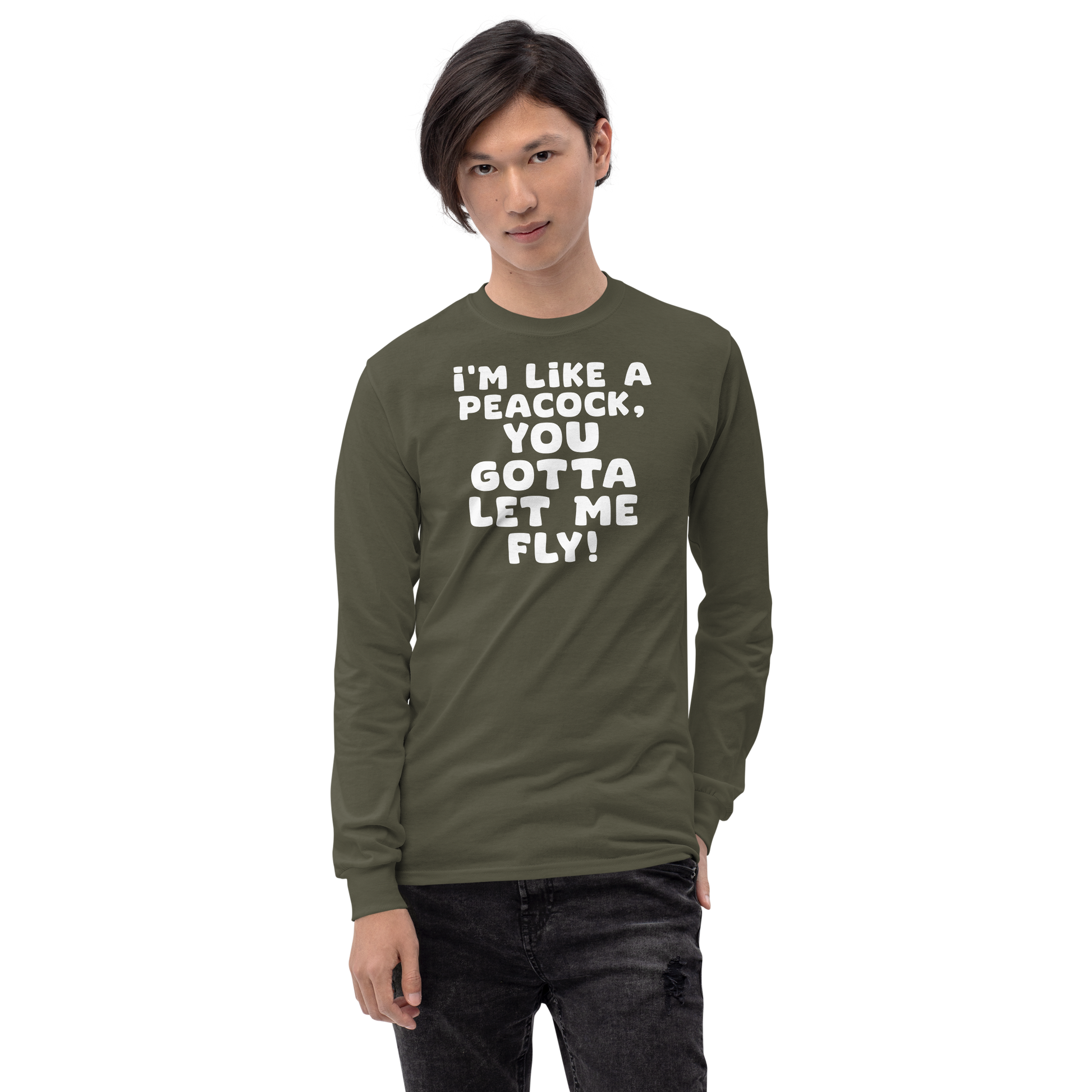 "I'm like a peacock, you gotta let me fly!" printed on a military green men's long sleeve shirt worn by a male