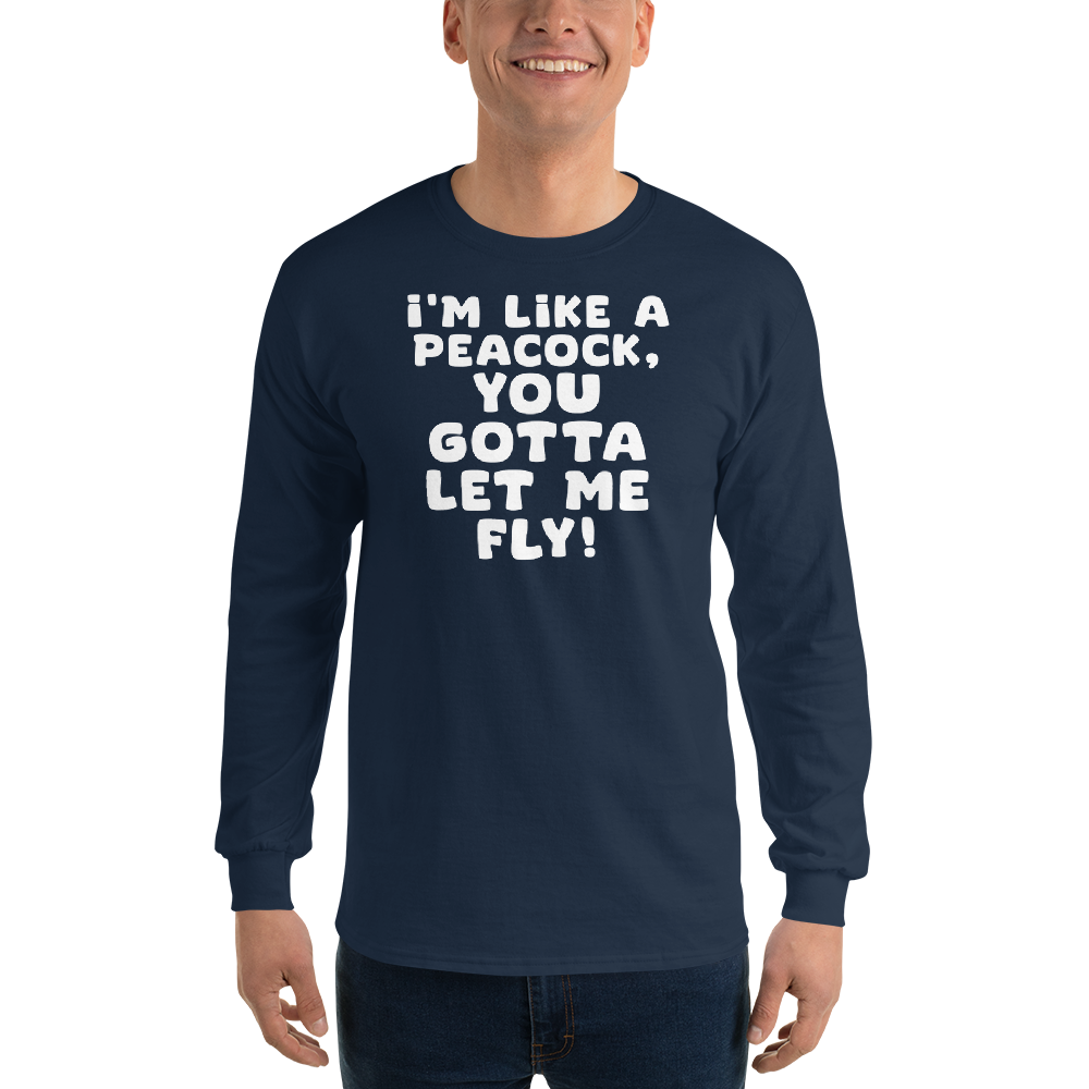 "I'm like a peacock, you gotta let me fly!" printed on a navy men's long sleeve shirt worn by a male