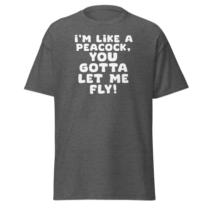 "I'm like a peacock, you gotta let me fly!" printed on a dark heather on an invisible body