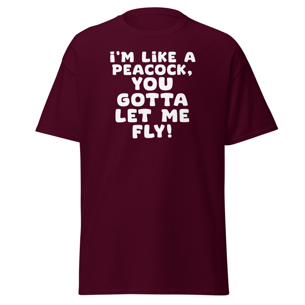 "I'm like a peacock, you gotta let me fly!" printed on a maroon on an invisible body