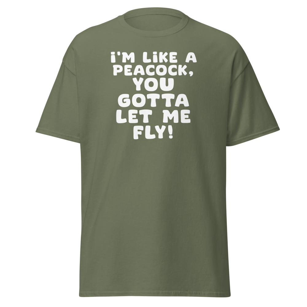 "I'm like a peacock, you gotta let me fly!" printed on a military green on an invisible body