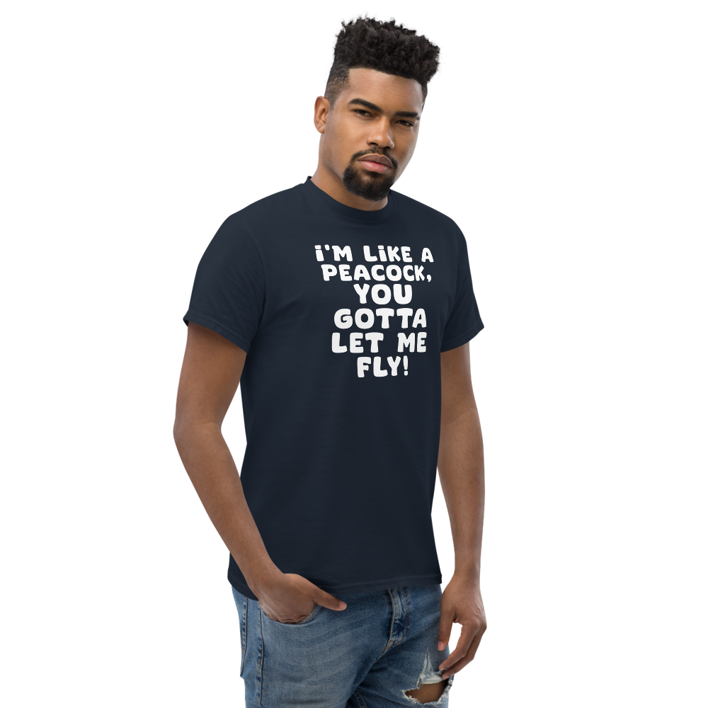 "I'm like a peacock, you gotta let me fly!" printed on a navy unisex classic tee worn by a male