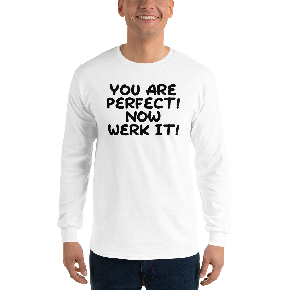 "You Are Perfect! Now Werk It!" printed on a white men's long sleeve shirt worn by a male